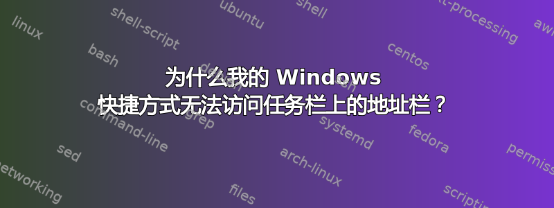 为什么我的 Windows 快捷方式无法访问任务栏上的地址栏？