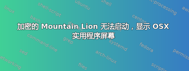 加密的 Mountain Lion 无法启动，显示 OSX 实用程序屏幕