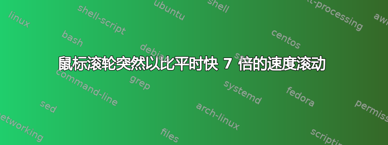 鼠标滚轮突然以比平时快 7 倍的速度滚动