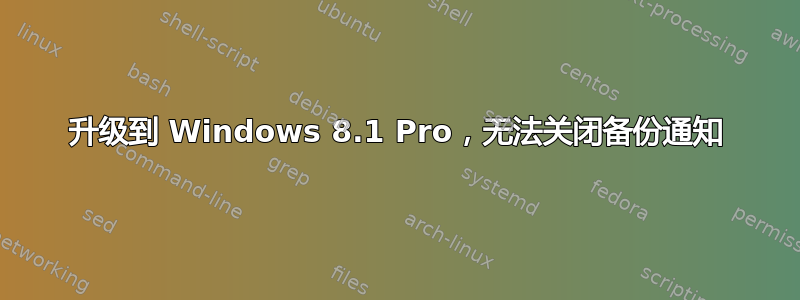 升级到 Windows 8.1 Pro，无法关闭备份通知