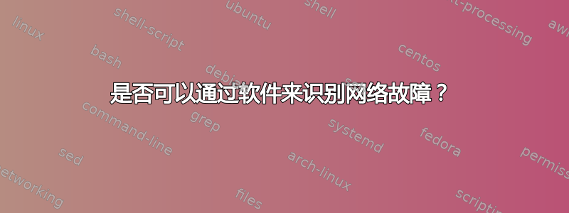 是否可以通过软件来识别网络故障？