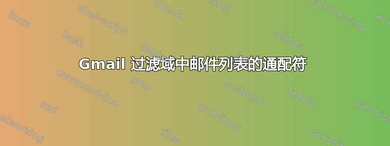 Gmail 过滤域中邮件列表的通配符