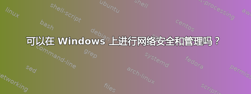 可以在 Windows 上进行网络安全和管理吗？