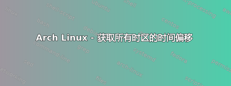 Arch Linux - 获取所有时区的时间偏移