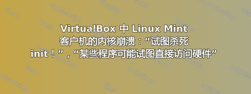 VirtualBox 中 Linux Mint 客户机的内核崩溃：“试图杀死 init！”，“某些程序可能试图直接访问硬件”