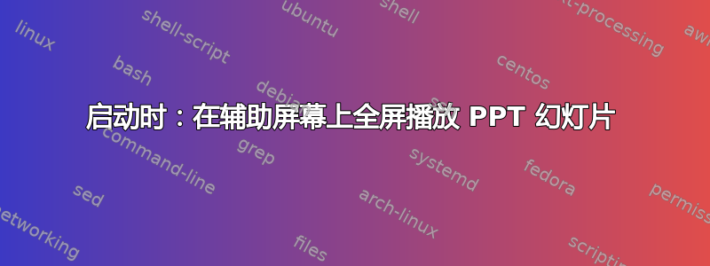 启动时：在辅助屏幕上全屏播放 PPT 幻灯片