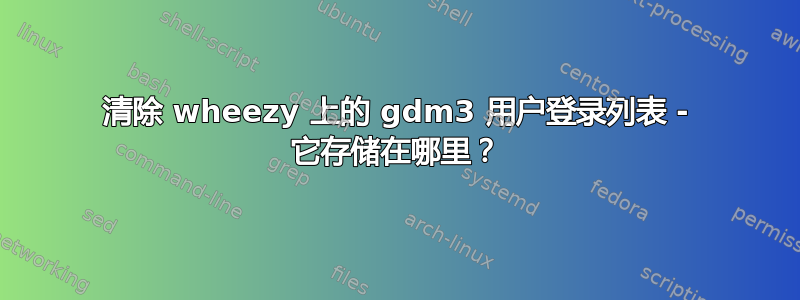 清除 wheezy 上的 gdm3 用户登录列表 - 它存储在哪里？