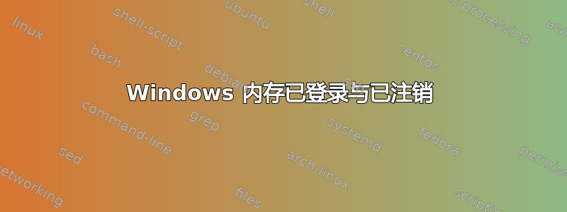 Windows 内存已登录与已注销