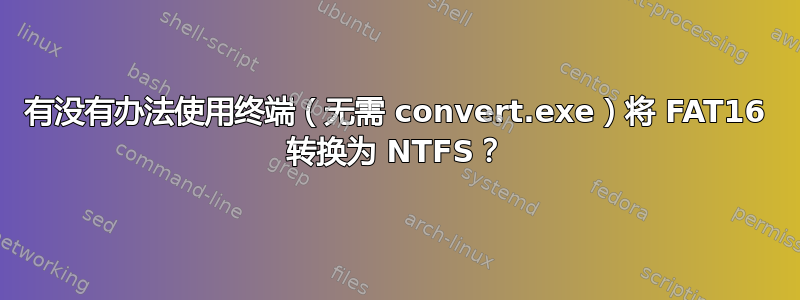 有没有办法使用终端（无需 convert.exe）将 FAT16 转换为 NTFS？