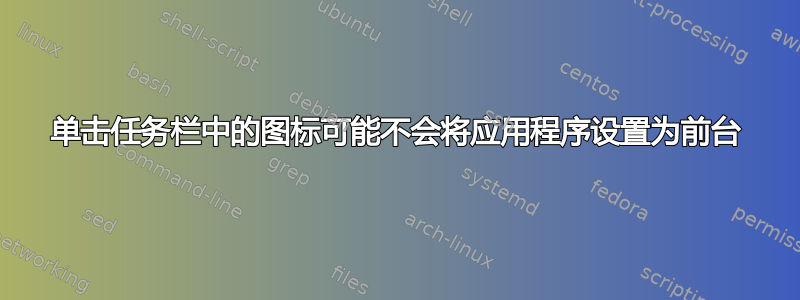 单击任务栏中的图标可能不会将应用程序设置为前台