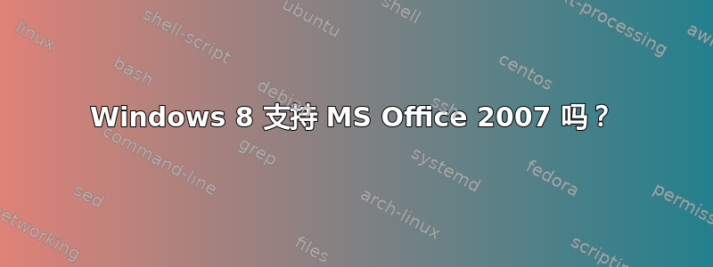 Windows 8 支持 MS Office 2007 吗？