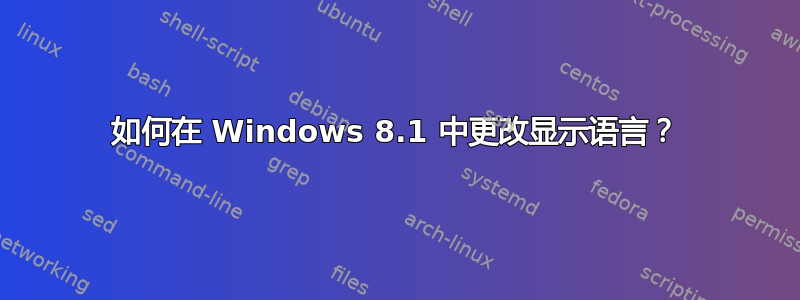 如何在 Windows 8.1 中更改显示语言？