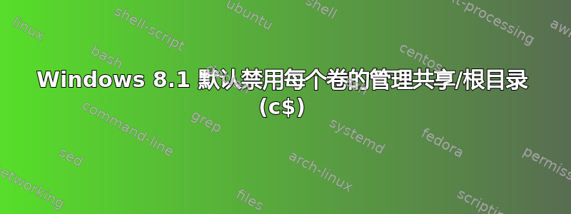 Windows 8.1 默认禁用每个卷的管理共享/根目录 (c$)