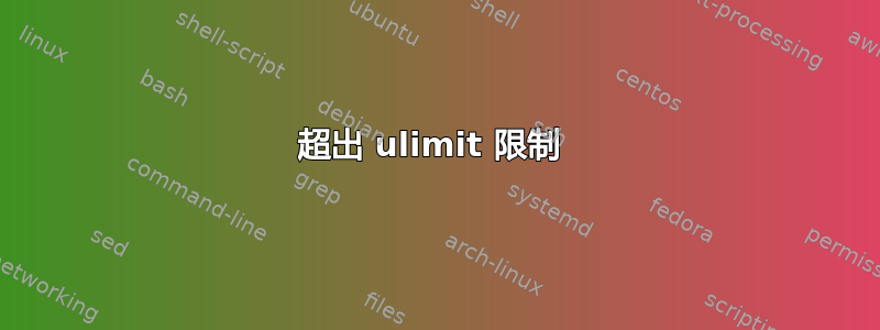 超出 ulimit 限制 