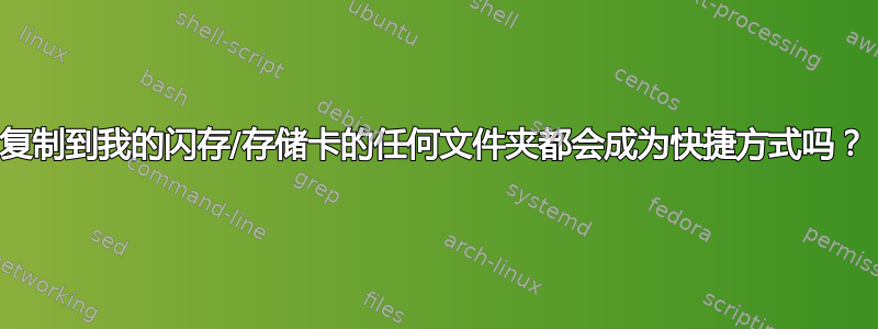 复制到我的闪存/存储卡的任何文件夹都会成为快捷方式吗？