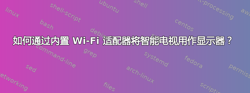 如何通过内置 Wi-Fi 适配器将智能电视用作显示器？