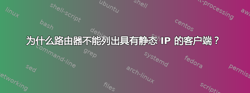 为什么路由器不能列出具有静态 IP 的客户端？