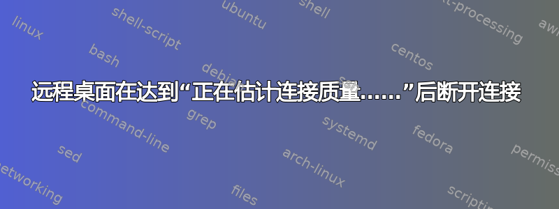 远程桌面在达到“正在估计连接质量……”后断开连接