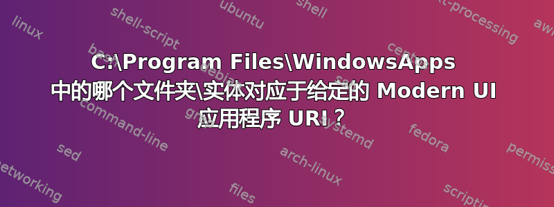 C:\Program Files\WindowsApps 中的哪个文件夹\实体对应于给定的 Modern UI 应用程序 URI？