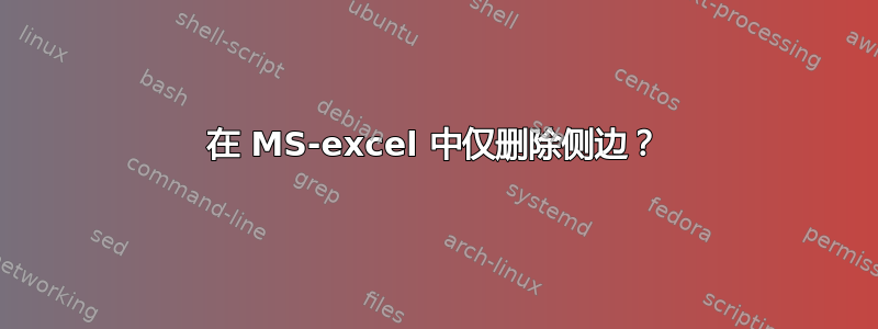 在 MS-excel 中仅删除侧边？