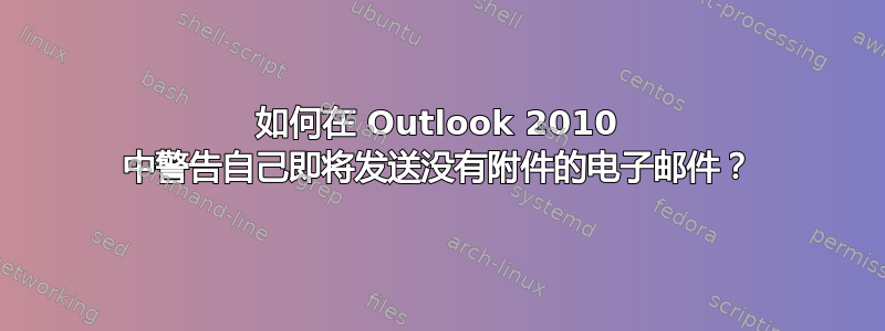 如何在 Outlook 2010 中警告自己即将发送没有附件的电子邮件？