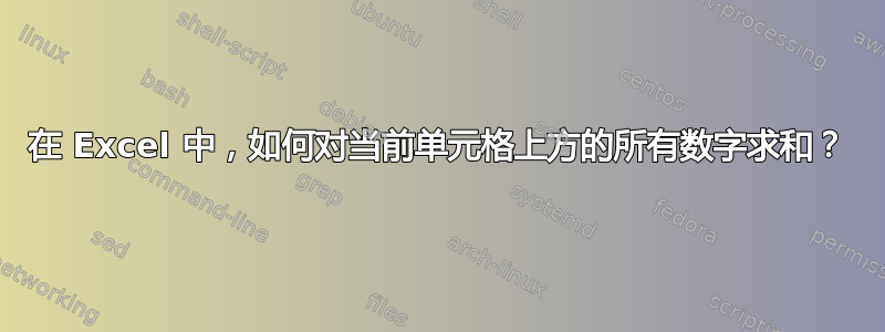 在 Excel 中，如何对当前单元格上方的所有数字求和？