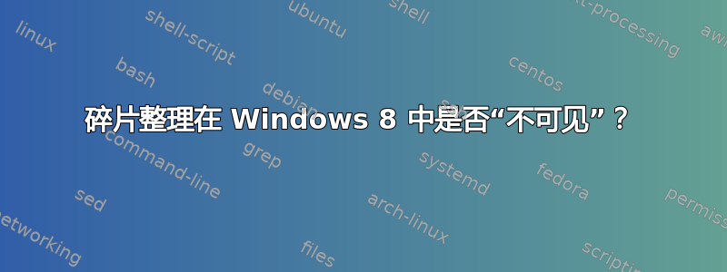 碎片整理在 Windows 8 中是否“不可见”？