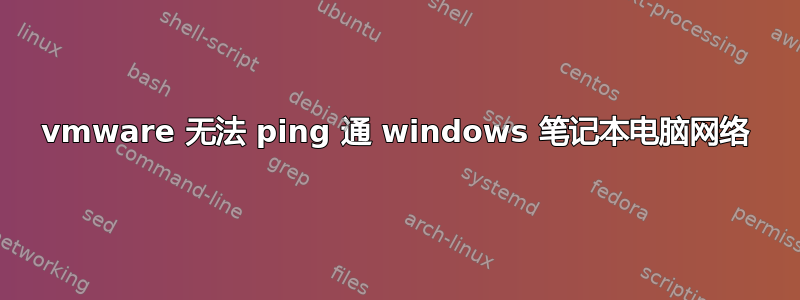 vmware 无法 ping 通 windows 笔记本电脑网络