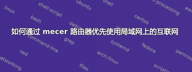 如何通过 mecer 路由器优先使用局域网上的互联网