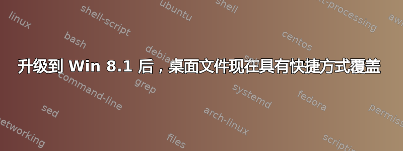 升级到 Win 8.1 后，桌面文件现在具有快捷方式覆盖