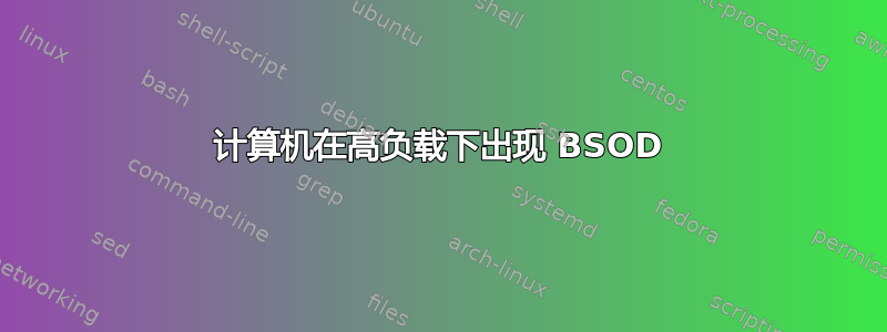 计算机在高负载下出现 BSOD