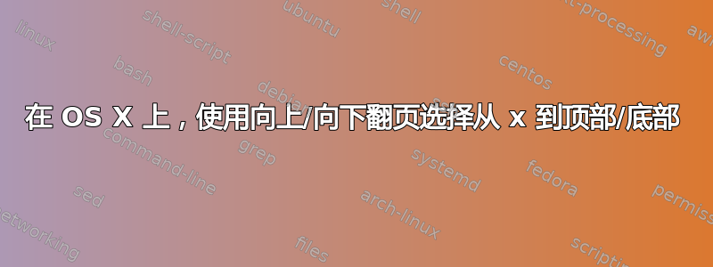 在 OS X 上，使用向上/向下翻页选择从 x 到顶部/底部