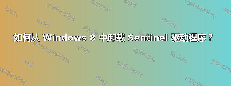 如何从 Windows 8 中卸载 Sentinel 驱动程序？