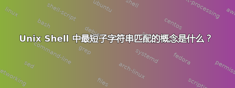 Unix Shell 中最短子字符串匹配的概念是什么？