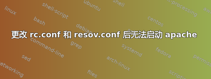 更改 rc.conf 和 resov.conf 后无法启动 apache