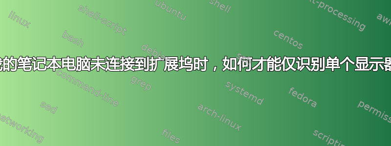 当我的笔记本电脑未连接到扩展坞时，如何才能仅识别单个显示器？