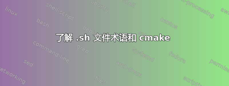 了解 .sh 文件术语和 cmake