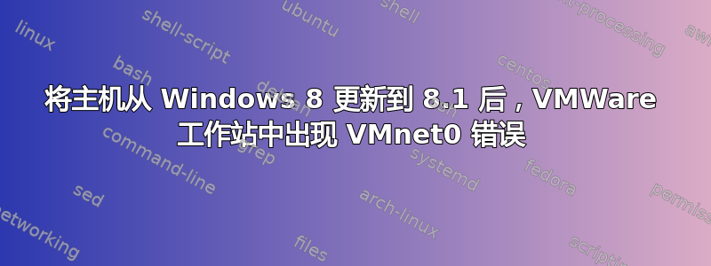 将主机从 Windows 8 更新到 8.1 后，VMWare 工作站中出现 VMnet0 错误