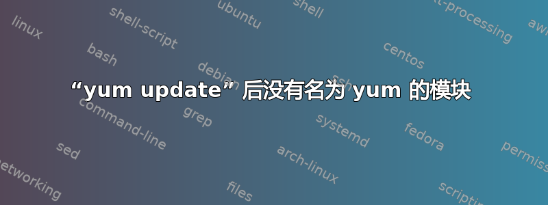 “yum update” 后没有名为 yum 的模块