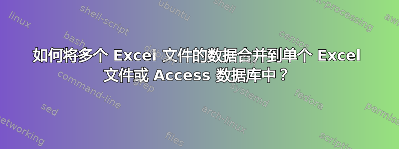 如何将多个 Excel 文件的数据合并到单个 Excel 文件或 Access 数据库中？