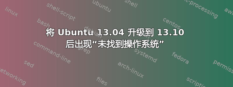 将 Ubuntu 13.04 升级到 13.10 后出现“未找到操作系统”