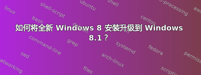 如何将全新 Windows 8 安装升级到 Windows 8.1？