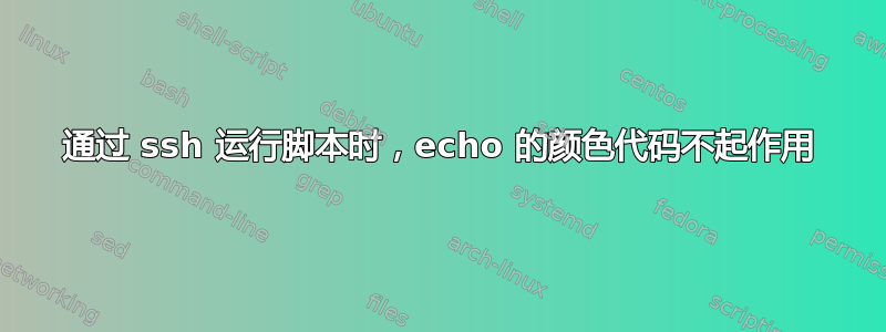 通过 ssh 运行脚本时，echo 的颜色代码不起作用