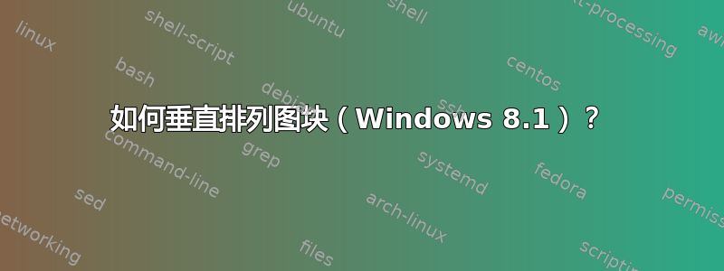 如何垂直排列图块（Windows 8.1）？