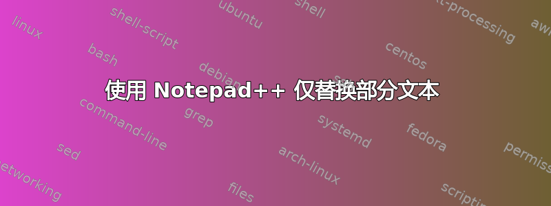 使用 Notepad++ 仅替换部分文本