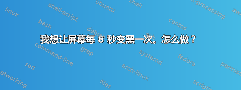 我想让屏幕每 8 秒变黑一次。怎么做？