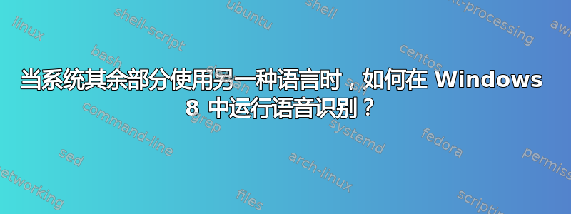 当系统其余部分使用另一种语言时，如何在 Windows 8 中运行语音识别？