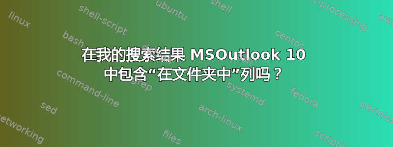 在我的搜索结果 MSOutlook 10 中包含“在文件夹中”列吗？