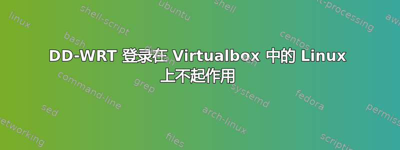 DD-WRT 登录在 Virtualbox 中的 Linux 上不起作用