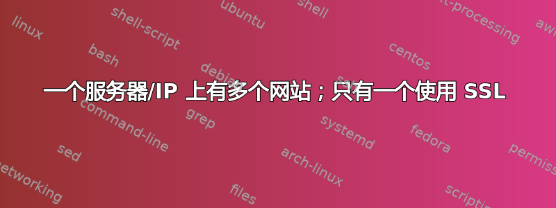 一个服务器/IP 上有多个网站；只有一个使用 SSL